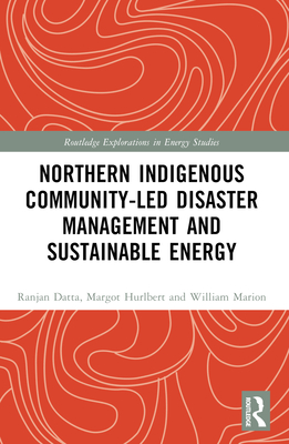 Northern Indigenous Community-Led Disaster Management and Sustainable Energy - Datta, Ranjan, and Hurlbert, Margot, and Marion, William