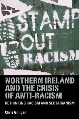 Northern Ireland and the Crisis of Anti-Racism: Rethinking Racism and Sectarianism - Gilligan, Chris