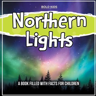 Northern Lights: A Book Filled With Facts For Children - Kids, Bold