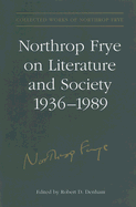 Northrop Frye on Literature and Society, 1936-89 - Frye, Northrop, and Denham, Robert D (Editor)