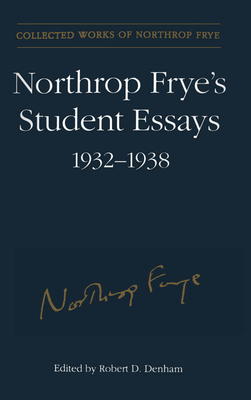 Northrop Frye's Student Essays, 1932-1938 - Frye, Northrop, Professor, and Denham, Robert D, Professor (Editor)
