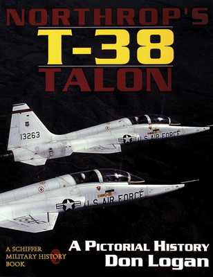 Northrop's T-38 TALON: A Pictorial History - Logan, Don