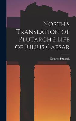 North's Translation of Plutarch's Life of Julius Caesar - Plutarch, Plutarch