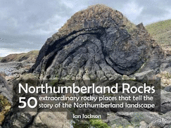 Northumberland Rocks: 50 Extraordinary Rocky Places That Tell The Story of the Northumberland Landscape