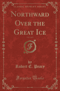 Northward Over the Great Ice, Vol. 1 of 2 (Classic Reprint)