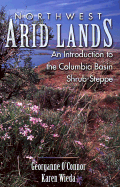 Northwest Arid Lands: An Introduction to the Columbia Basin Shrub-Steppe - O'Connor, Georganne P, and Wieda, Karen
