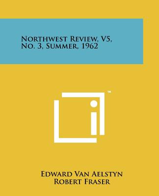 Northwest Review, V5, No. 3, Summer, 1962 - Van Aelstyn, Edward (Editor), and Fraser, Robert, PhD (Editor), and Curry, Robert L (Editor)