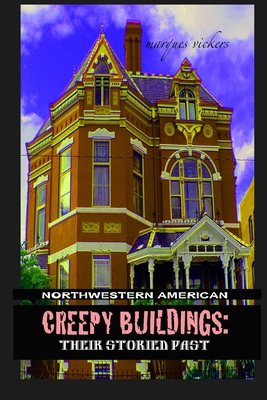 Northwestern American Creepy Buildings: Their Storied Past: Oregon, Washington, Northern Idaho and Montana - Vickers, Marques