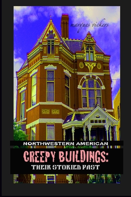 Northwestern American Creepy Buildings: Their Storied Past: Oregon, Washington, Northern Idaho and Montana - Vickers, Marques