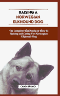 Norwegian Elkhound Dog: The Complete Handbook on How To Raising and Caring For Norwegian Elkhound Dog