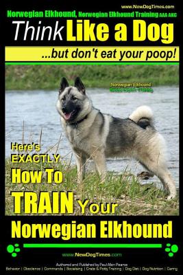 Norwegian Elkhound, Norwegian Elkhound Training AAA AKC Think Like a Dog But Don't Eat Your Poop! Norwegian Elkhound Breed Expert Training: Here's EXACTLY How To TRAIN Your Norwegian Elkhound - Pearce, Paul Allen