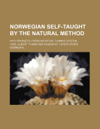 Norwegian Self-Taught by the Natural Method: With Phonetic Pronunciation; Thimm's System (Classic Reprint)
