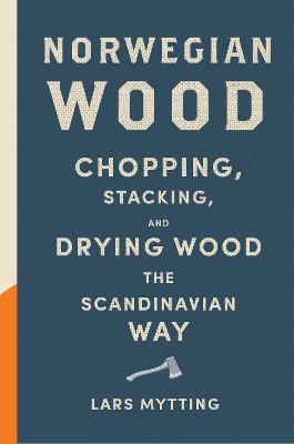 Norwegian Wood: The pocket guide to chopping, stacking and drying wood the Scandinavian way - Mytting, Lars, and Ferguson, Robert (Translated by)