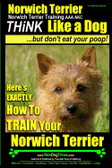 Norwich Terrier, Norwich Terrier Training AAA AKC Think Like a Dog But Don't Eat Your Poop!: Here's How To Train Your Norwich Terrier