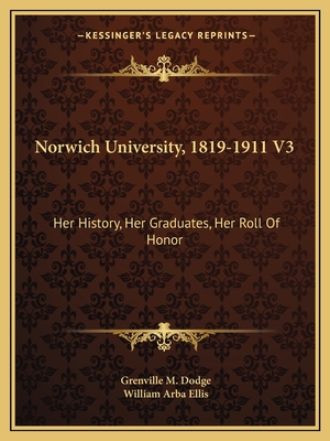 Norwich University, 1819-1911 V3: Her History, Her Graduates, Her Roll of Honor - Dodge, Grenville M, and Ellis, William Arba (Editor)