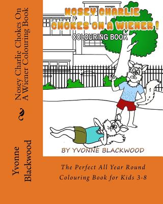 Nosey Charlie Chokes On A Wiener Colouring Book: The Perfect All Year Round Colouring Book for Kids 3-8 - Blackwood, Yvonne