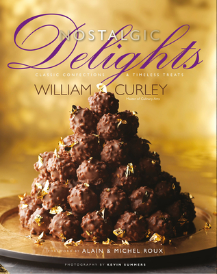 Nostalgic Delights: Classic Confections & Timeless Treats - Curley, William, and Summers, Kevin (Photographer), and Roux, Michel (Foreword by)