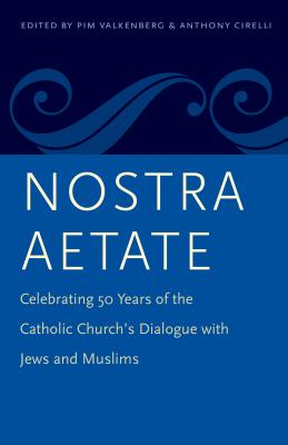 Nostra Aetate: Celebrating 50 Years of the Catholic Church's Dialogue with Jews and Muslims - Valkenberg, Pim (Editor), and Cirelli, Anthony . (Editor)