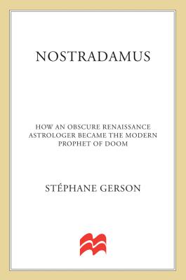 Nostradamus: How an Obscure Renaissance Astrologer Became the Modern Prophet of Doom - Gerson, Stephane