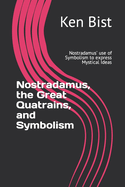 Nostradamus, the Great Quatrains, and Symbolism: Nostradamus' use of Symbolism to express Mystical Ideas