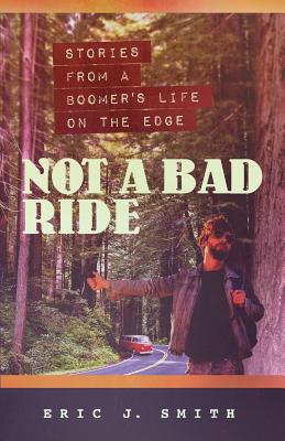 Not a Bad Ride: Stories from a Boomer's Life on the Edge - Smith, Eric J