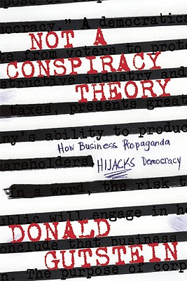 Not a Conspiracy Theory: How Business Propaganda Hijacks Democracy - Gutstein, Donald