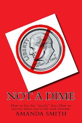 Not a Dime: How to live for "nearly" free. - Smith, Amanda L