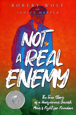 Not A Real Enemy: The True Story of a Hungarian Jewish Man's Fight for Freedom - Wolf, Robert, and Harper, Janice