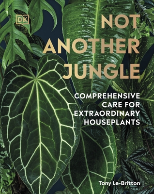 Not Another Jungle: Comprehensive Care for Extraordinary Houseplants - Le-Britton, Tony