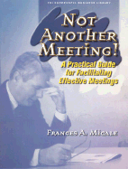 Not Another Meeting: A Practical Guide for Facilitating Effective Meetings