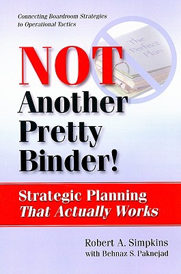 Not Another Pretty Binder!: Strategic Planning That Actually Works - Simpkins, Robert A, and Paknejad, Behnaz S