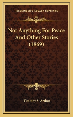 Not Anything for Peace and Other Stories (1869) - Arthur, Timothy S