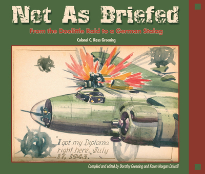 Not as Briefed: From the Doolittle Raid to a German Stalag - Greening, Colonel C Ross, and Greening, Dorothy (Editor), and Driscoll, Karen Morgan (Editor)