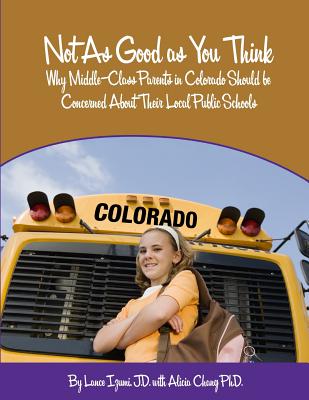 Not As Good as You Think: Colorado: Why Middle-Class Parents in Colorado Should be Concerned About Their Local Public Schools - Izumi, Lance, and Chang, Alicia
