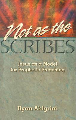 Not as the Scribes: Jesus as a Model for Prophetic Preaching - Ahlgrim, Ryan, and Wardlaw, Don M (Foreword by)