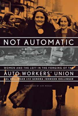 Not Automatic: Women and the Left in the Forging of the Auto Workers' Union - Dollinger, Sol, and Dollinger, Genora Johnson, and Moody, Kim (Foreword by)
