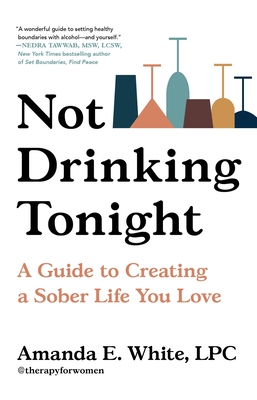 Not Drinking Tonight: A Guide to Creating a Sober Life You Love - White, Amanda E, Lpc