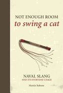 Not Enough Room to Swing a Cat: Naval Slang and Its Everyday Usage. Martin Robson