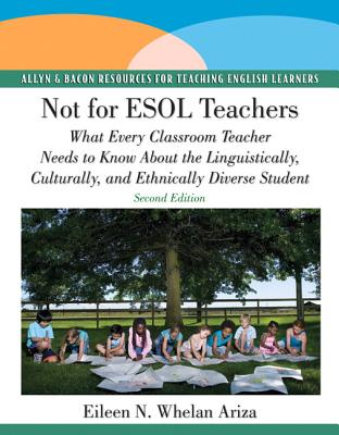 Not for ESOL Teachers: What Every Classroom Teacher Needs to Know about the Linguistically, Culturally, and Ethnically Diverse Student - Whelan Ariza, Eileen N