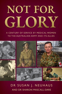 Not for Glory: A century of service by medical women to the Australian Army and its Allies - Neuhaus, Susan, and Mascall-Dare, Sharon