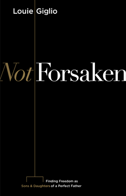 Not Forsaken: Finding Freedom as Sons & Daughters of a Perfect Father - Giglio, Louie