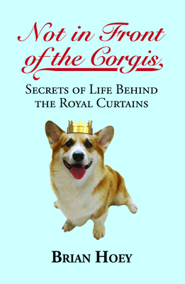 Not In Front of the Corgis: Secrets of Life Behind the Royal Curtains - Hoey, Brian