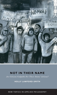 Not In Their Name: Are Citizens Culpable For Their States' Actions? - Lawford-Smith, Holly