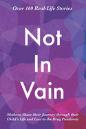 Not In Vain: Mothers Share their Journey through their Child's Life and Loss to the Drug Pandemic. Over 160 Real-life Stories.