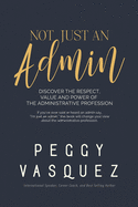 NOT, Just an Admin: Discover the Respect, Value and Power of the Administrative Profession