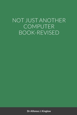 Not Just Another Computer Book-Revised - Kinglow, Alfonso, Dr.