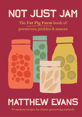 Not Just Jam: The Fat Pig Farm book of preserves, pickles & sauces - Evans, Matthew