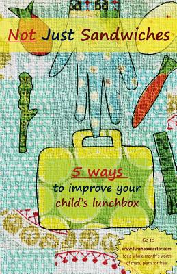 Not Just Sandwiches: 5 Ways To Improve Your Child's Lunchbox - Tschiesche, Jenny