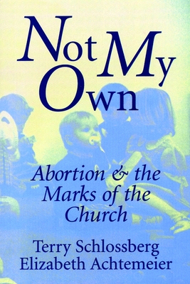 Not My Own: Abortion and the Marks of the Church - Schlossberg, Terry, and Achtemeier, Elizabeth
