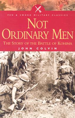 Not Ordinary Men: The Story of the Battle of Kohima - Colvin, John